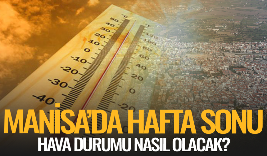 Manisa’da sıcaklık yükseliyor: Hafta sonu hava nasıl olacak?