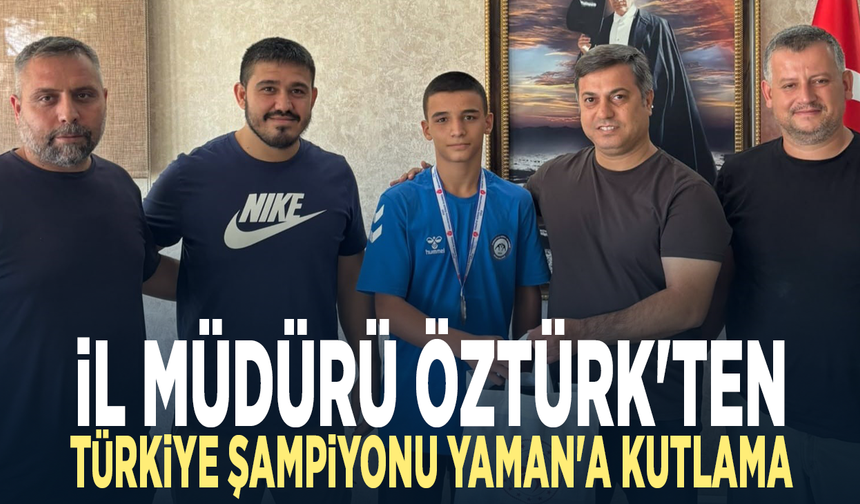 İl Müdürü Öztürk'ten Türkiye Şampiyonu Yaman'a kutlama