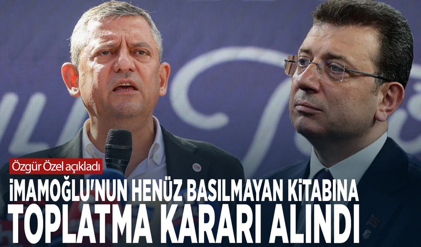 Özgür Özel açıkladı: İmamoğlu’nun henüz basılmayan kitabına toplatma kararı alındı