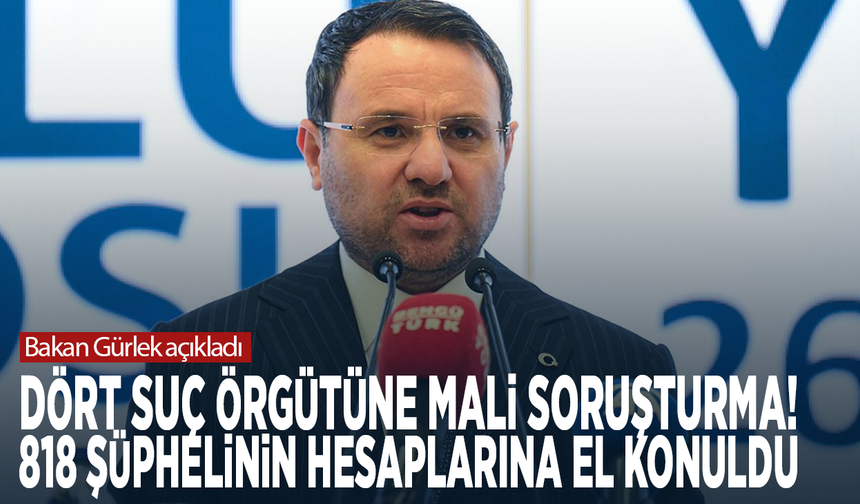 Bakan Gürlek açıkladı: Dört suç örgütüne mali soruşturma! 818 şüphelinin hesaplarına el konuldu
