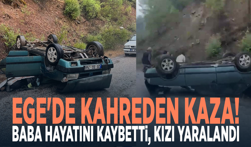 Ege'de kahreden kaza! Baba hayatını kaybetti, kızı yaralandı