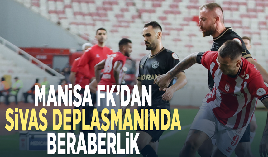 Manisa FK’dan Sivas deplasmanında beraberlik