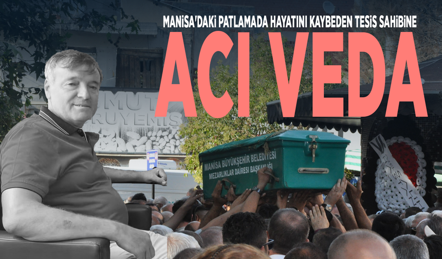 Manisa'daki patlamada hayatını kaybeden tesis sahibine acı veda