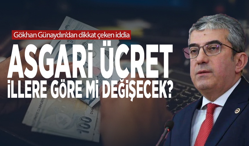 Gökhan Günaydın’dan dikkat çeken iddia: Asgari ücret illere göre mi değişecek?