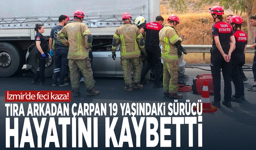 İzmir’de feci kaza! Tıra arkadan çarpan 19 yaşındaki sürücü hayatını kaybetti