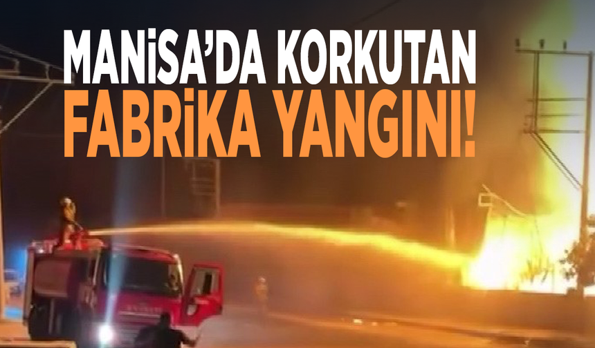 Manisa’da korkutan fabrika yangını!