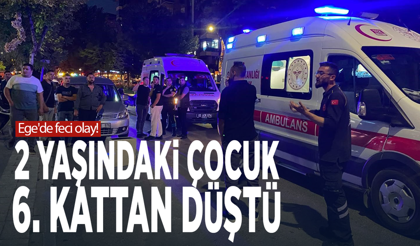 Ege'de feci olay! 2 yaşındaki çocuk 6. kattan düştü