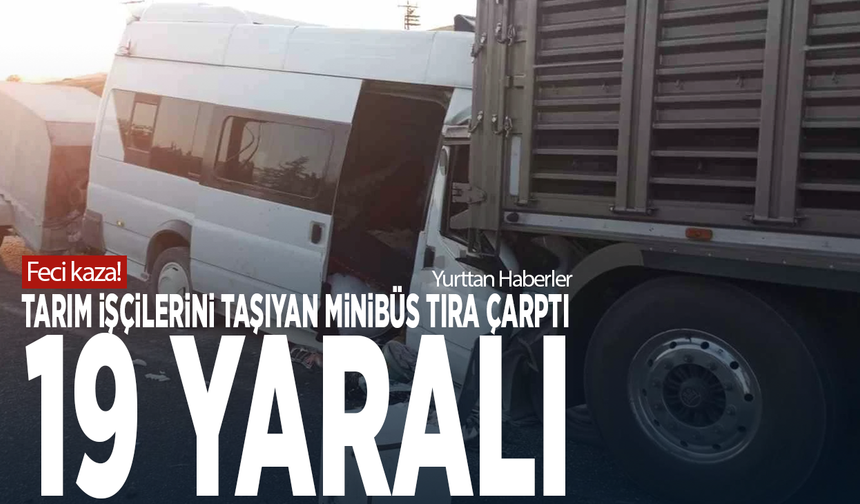 Feci kaza! Tarım işçilerini taşıyan minibüs tıra çarptı: 19 yaralı