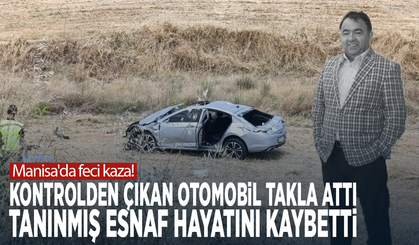 Manisa'da feci kaza! Kontrolden çıkan otomobil takla attı, tanınmış esnaf hayatını kaybetti
