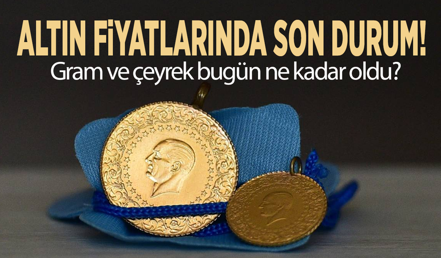 Altın fiyatlarında son durum! Gram ve çeyrek bugün ne kadar oldu?