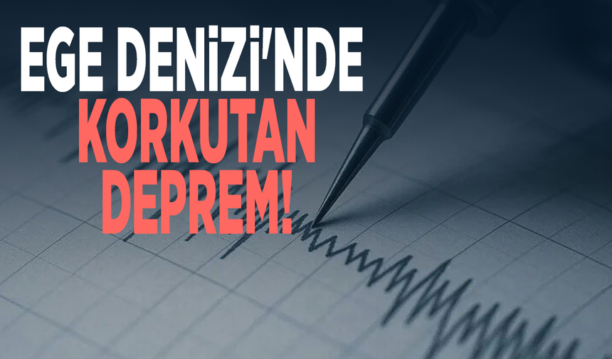 Ege Denizi'nde korkutan deprem!