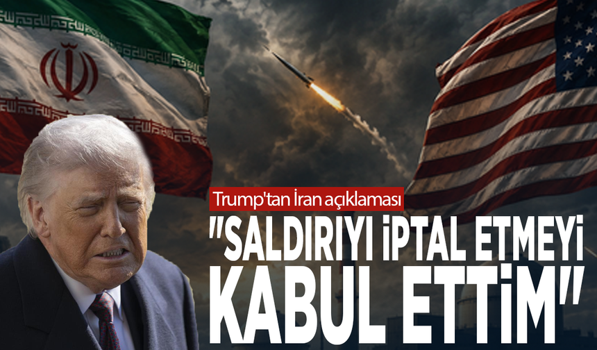 Trump'tan İran açıklaması: "Saldırıyı iptal etmeyi kabul ettim"