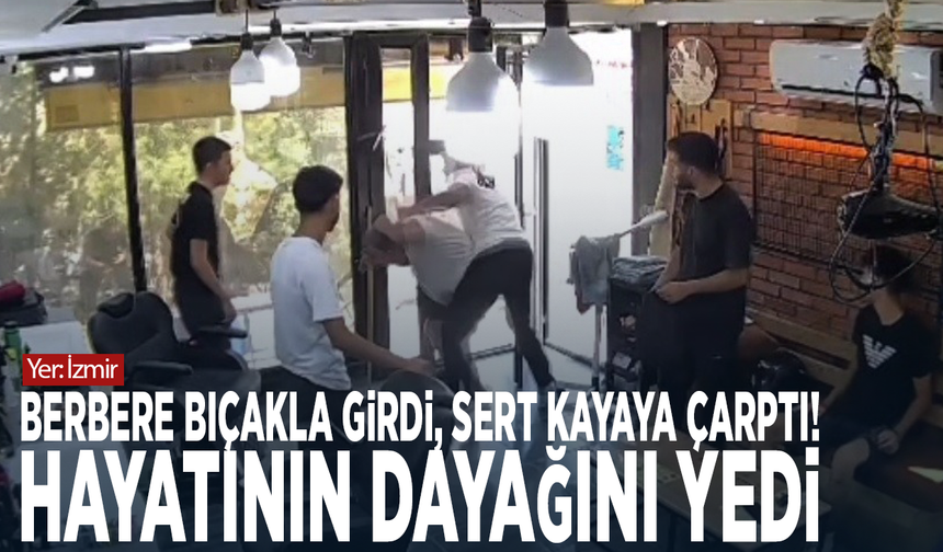 Yer: İzmir! Berbere bıçakla girdi, sert kayaya çarptı! Hayatının dayağını yedi