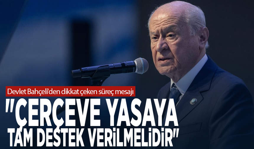 Devlet Bahçeli'den dikkat çeken süreç mesajı: "Çerçeve yasaya tam destek verilmelidir"