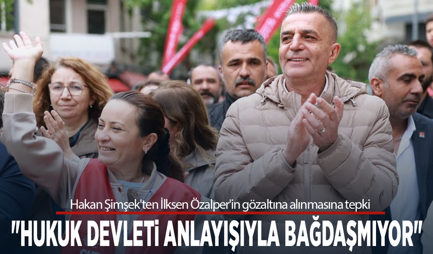 Hakan Şimşek'ten İlksen Özalper'in gözaltına alınmasına tepki: "Hukuk devleti anlayışıyla bağdaşmıyor"