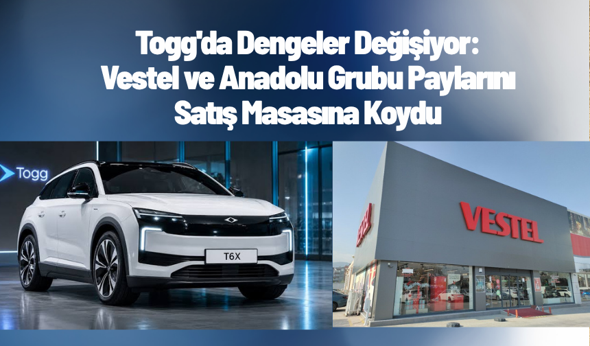 Togg'da Dengeler Değişiyor: Vestel ve Anadolu Grubu Paylarını Satış Masasına Koydu