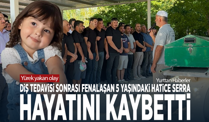 Yürek yakan olay... Diş tedavisi sonrası fenalaşan 5 yaşındaki Hatice Serra hayatını kaybetti