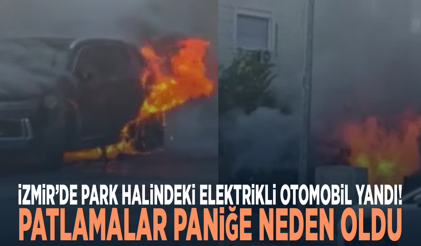 İzmir’de park halindeki elektrikli otomobil yandı! Patlamalar paniğe neden oldu