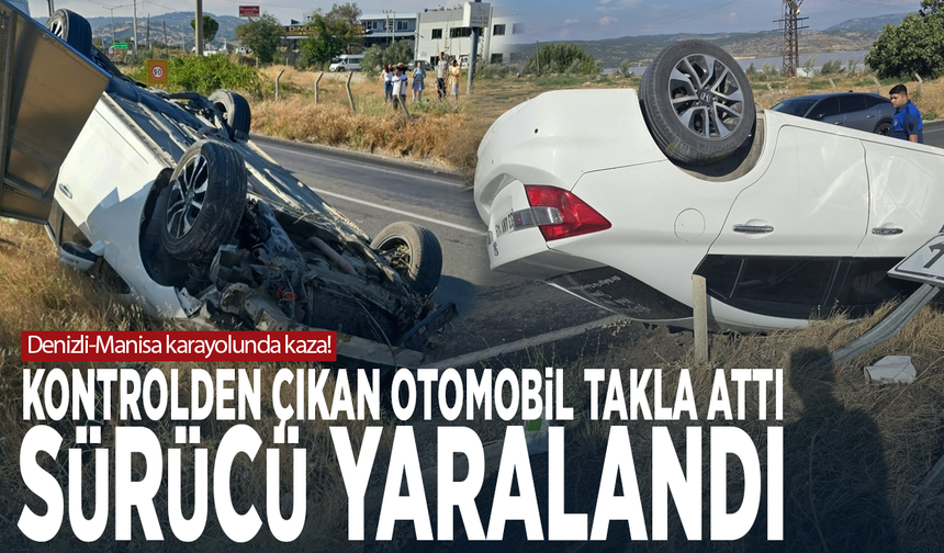 Denizli-Manisa karayolunda kaza! Kontrolden çıkan otomobil takla attı: Sürücü yaralandı