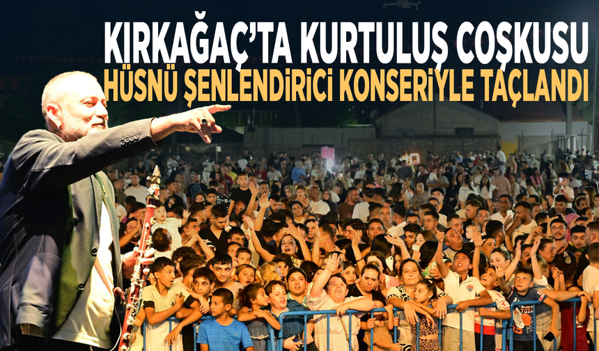 Kırkağaç’ta kurtuluş coşkusu Hüsnü Şenlendirici konseriyle taçlandı