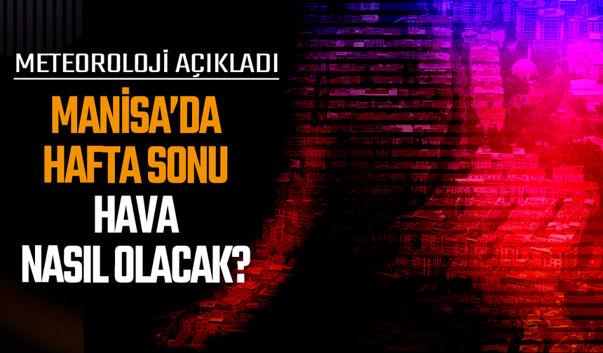 Hafta sonu Manisa'da hava nasıl olacak?