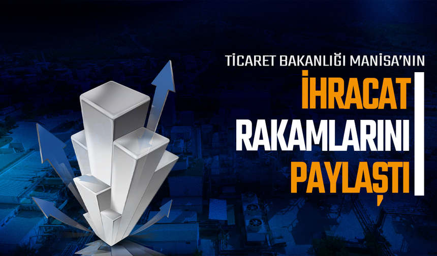 Ticaret Bakanlığı Manisa’nın İhracat Rakamlarını Paylaştı