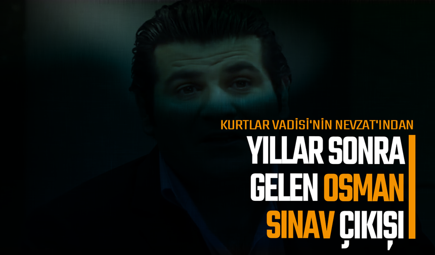 Kurtlar Vadisi'nin Nevzat'ından yıllar sonra gelen Osman Sınav çıkışı