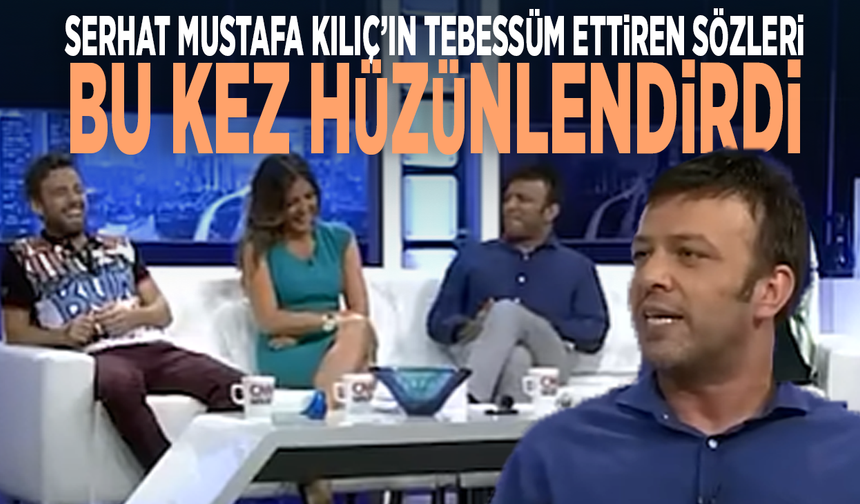 Serhat Mustafa Kılıç’ın tebessüm ettiren sözleri bu kez hüzünlendirdi