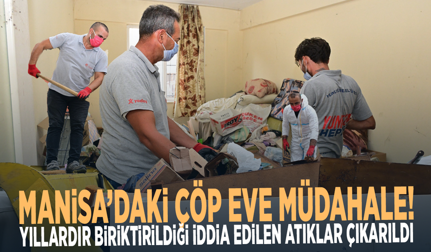 Manisa’daki çöp eve müdahale! Yıllardır biriktirildiği iddia edilen atıklar çıkarıldı