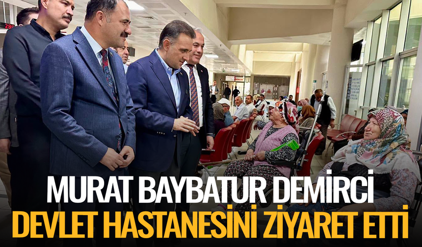 Murat Baybatur Demirci Devlet Hastanesini Ziyaret Etti