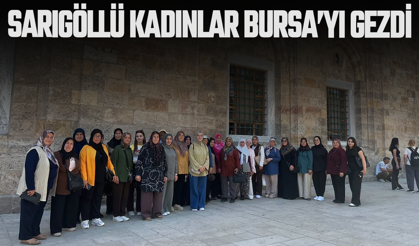 Sarıgöllü kadınlardan Bursa'ya kültür gezisi