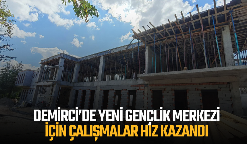 Demirci’de Yeni Gençlik Merkezi için çalışmalar hız kazandı