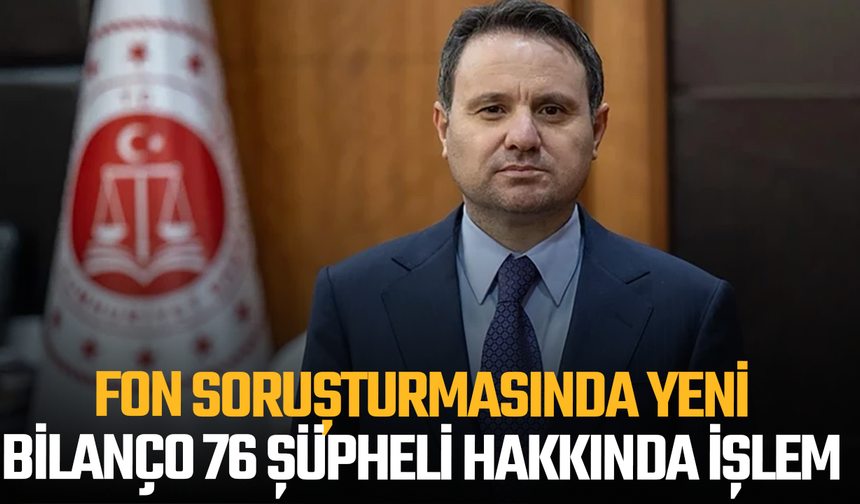 Fon soruşturmasında yeni bilanço: 76 şüpheli hakkında işlem