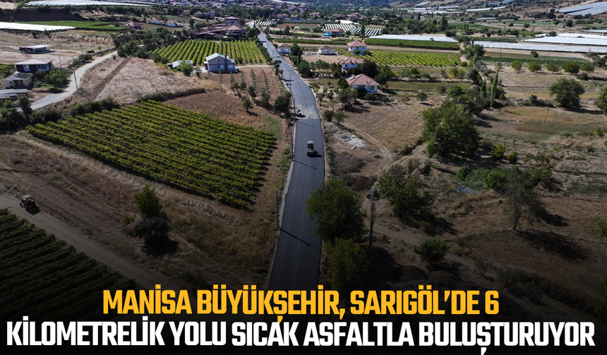 Manisa Büyükşehir, Sarıgöl’de 6 kilometrelik yolu sıcak asfaltla buluşturuyor