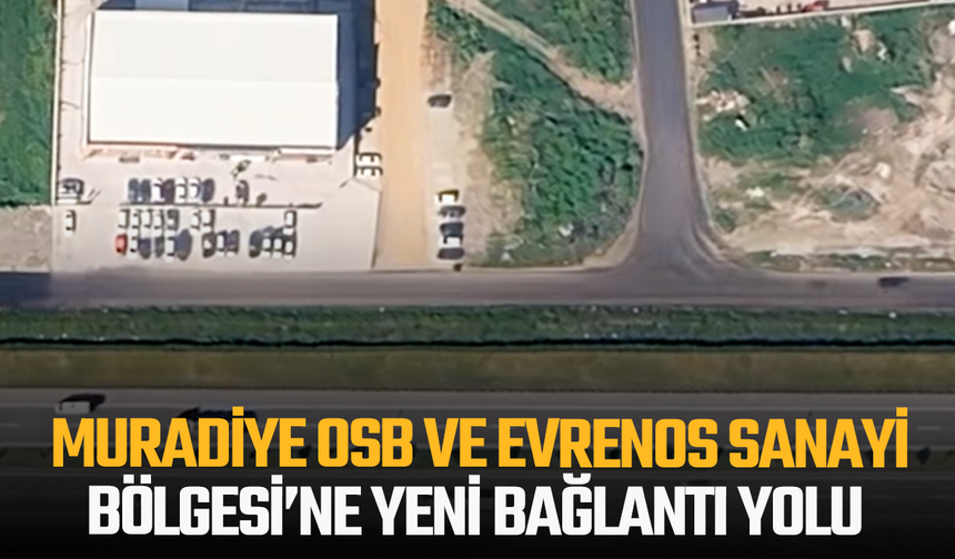 Muradiye OSB ve Evrenos Sanayi Bölgesi’ne yeni bağlantı yolu