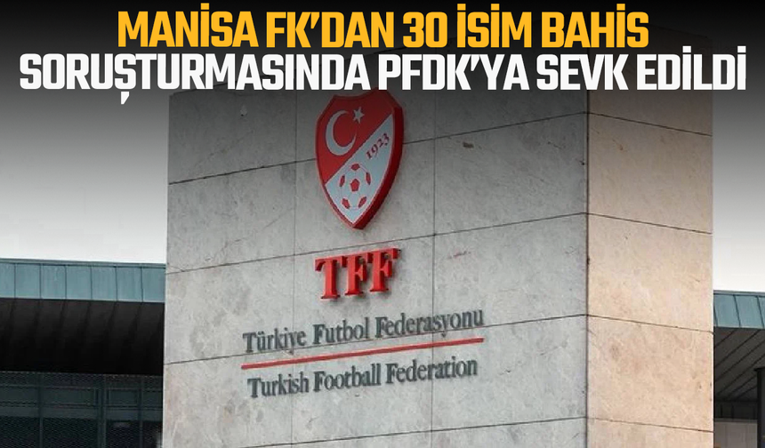 Manisa FK’dan 30 isim bahis soruşturmasında PFDK’ya sevk edildi