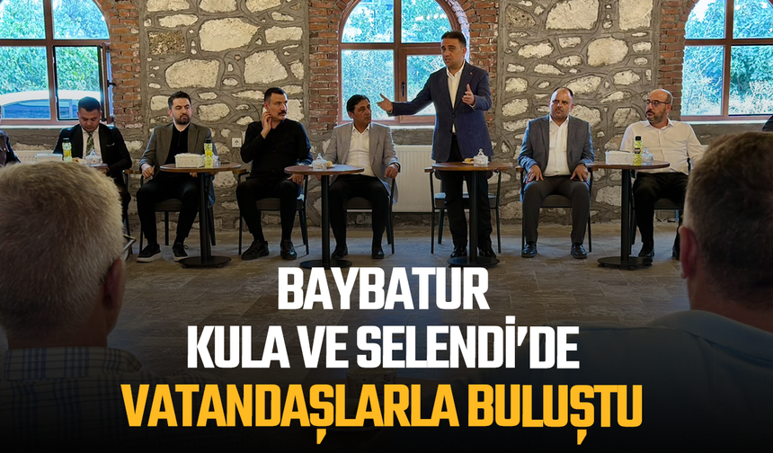 BAYBATUR, KULA VE SELENDİ’DE VATANDAŞLARLA BULUŞTU