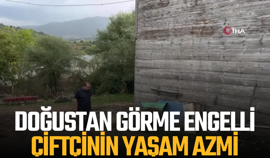 Doğuştan görme engelli çiftçinin yaşam azmi
