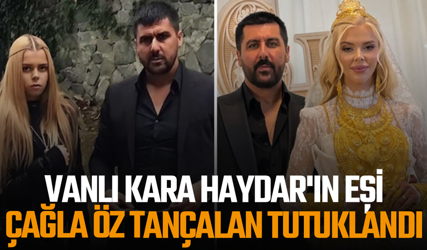 Vanlı Kara Haydar'ın eşi Çağla Öz Tançalan tutuklandı