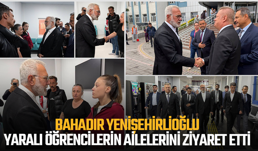 Bahadır Yenişehirlioğlu, yaralı öğrencilerin ailelerini ziyaret etti