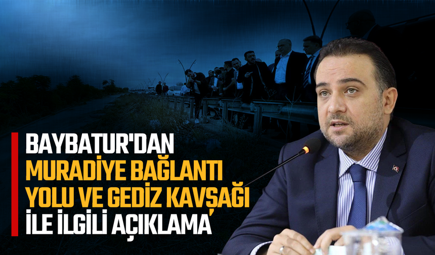 Baybatur'dan Muradiye bağlantı yolu ve Gediz Kavşağı ile ilgili açıklama