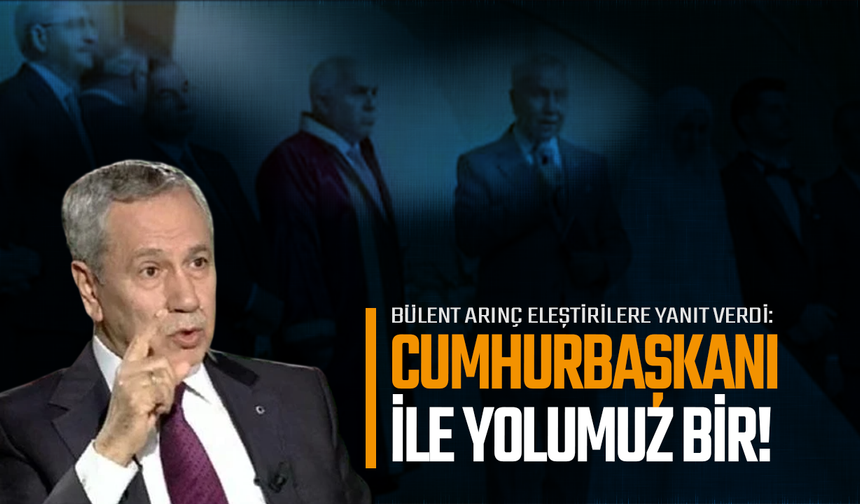 Arınç Eleştirilere Yanıt Verdi: Cumhurbaşkanı İle Yolumuz Bir