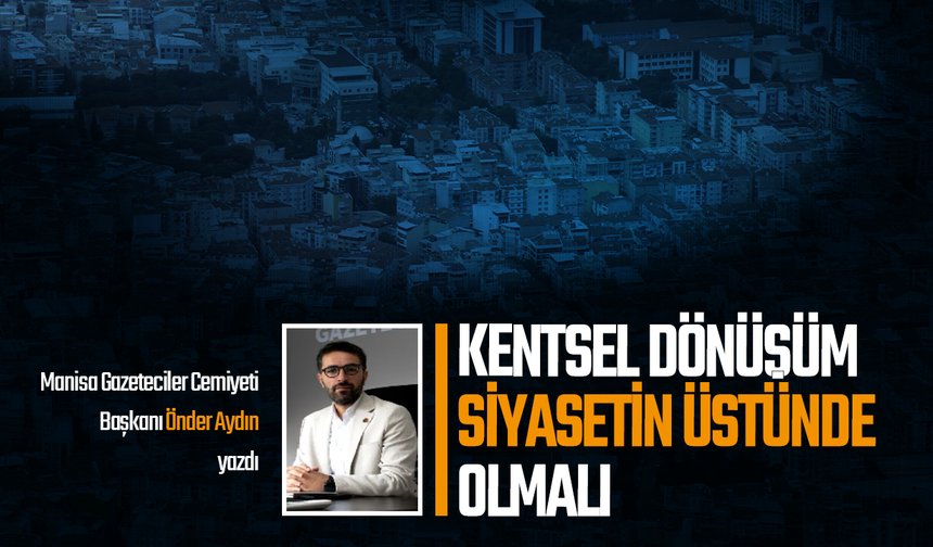 Kentsel dönüşüm siyasetin üstünde olmalı