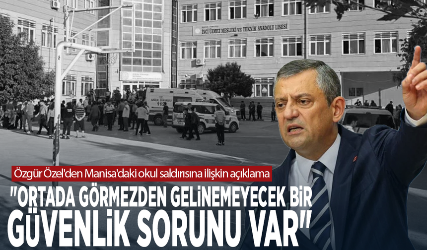 Özgür Özel'den Manisa'daki okul saldırısına ilişkin açıklama: "Ortada görmezden gelinemeyecek bir güvenlik sorunu var"