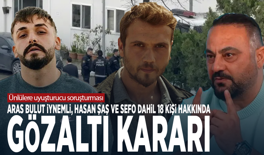 Ünlülere uyuşturucu soruşturması: Aras Bulut İynemli, Hasan Şaş ve Sefo dahil 18 kişi hakkında gözaltı kararı