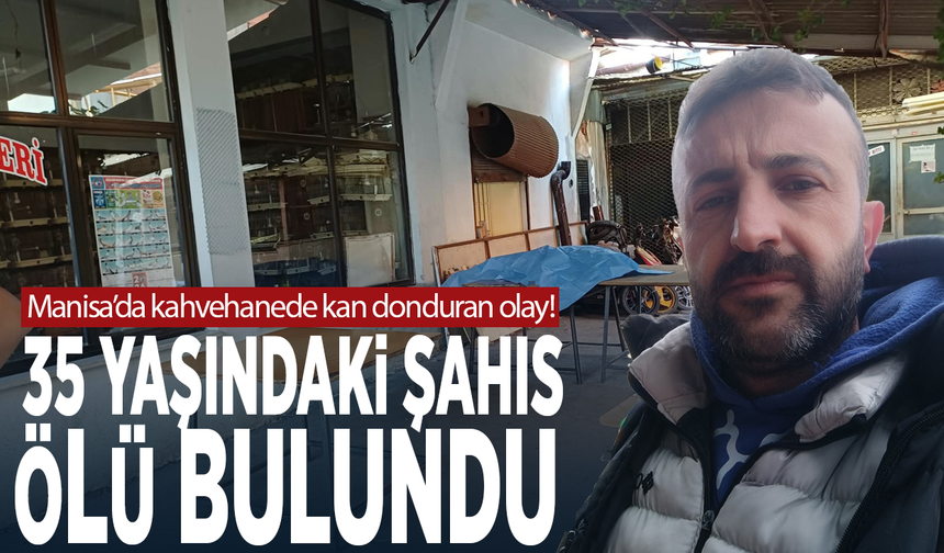 Manisa’da kahvehanede şüpheli olay! 35 yaşındaki şahıs ölü bulundu