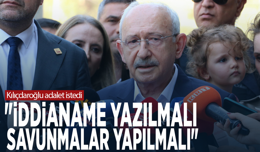Kılıçdaroğlu adalet istedi: "İddianame yazılmalı, savunmalar yapılmalı"