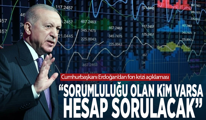 Cumhurbaşkanı Erdoğan’dan fon krizi açıklaması: “Sorumluluğu olan kim varsa hesap sorulacak”