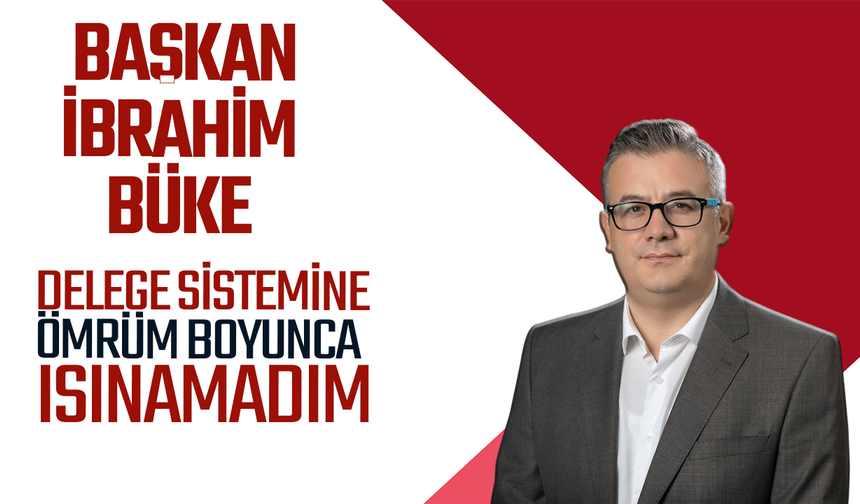İbrahim Büke: Üyeler milletvekili ve belediye başkan adaylarını da seçebilmeli