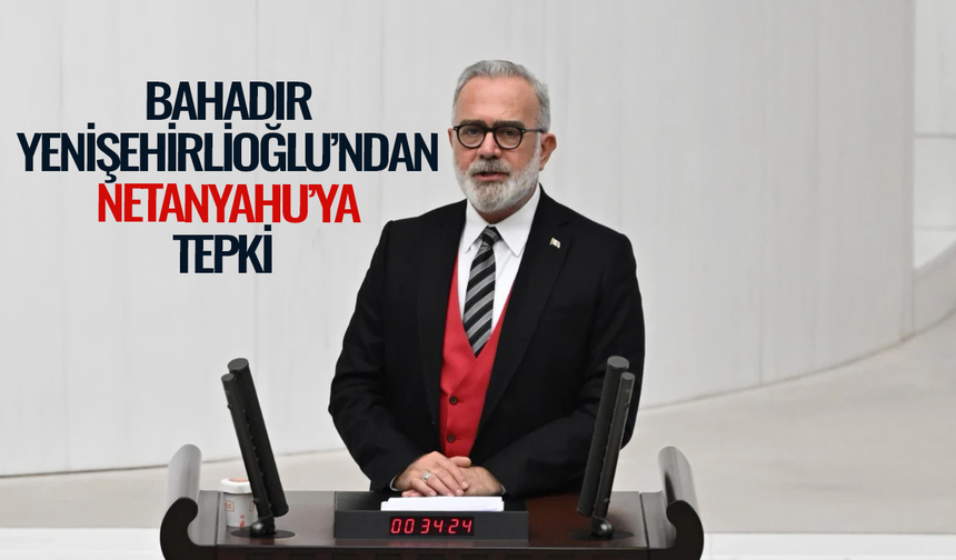 Yenişehirlioğlu’ndan Netanyahu’ya tepki: En sert şekilde kınıyoruz
